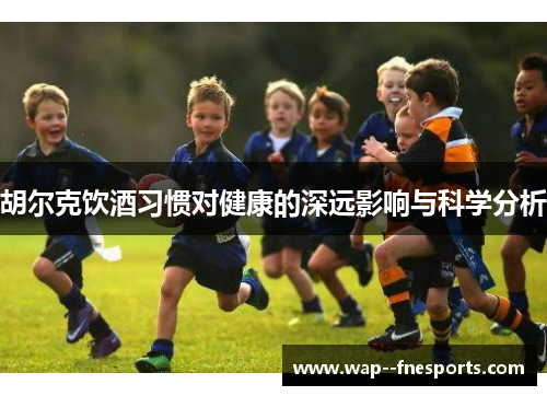 胡尔克饮酒习惯对健康的深远影响与科学分析