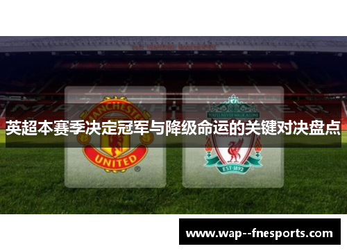 英超本赛季决定冠军与降级命运的关键对决盘点