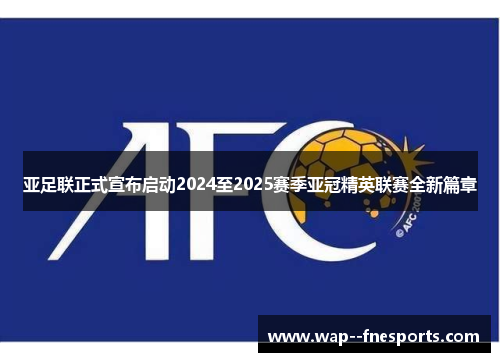 亚足联正式宣布启动2024至2025赛季亚冠精英联赛全新篇章