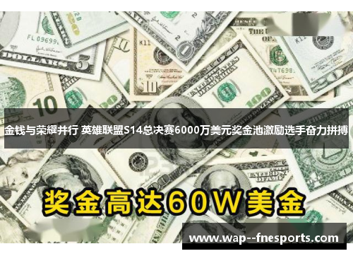 金钱与荣耀并行 英雄联盟S14总决赛6000万美元奖金池激励选手奋力拼搏