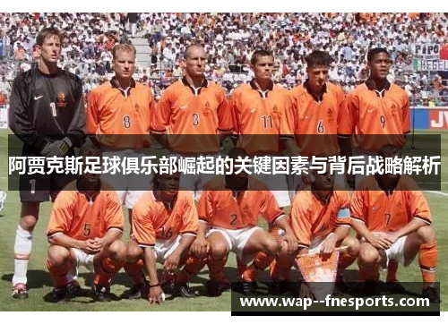 阿贾克斯足球俱乐部崛起的关键因素与背后战略解析