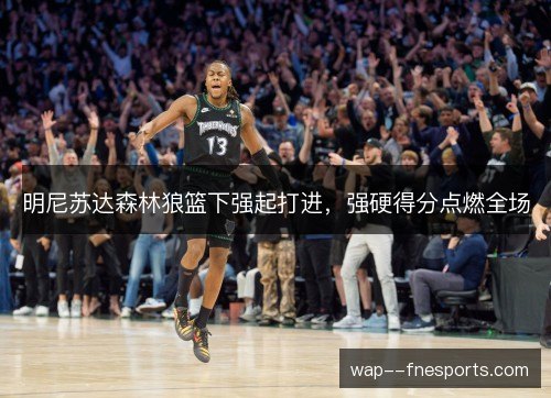 明尼苏达森林狼篮下强起打进，强硬得分点燃全场